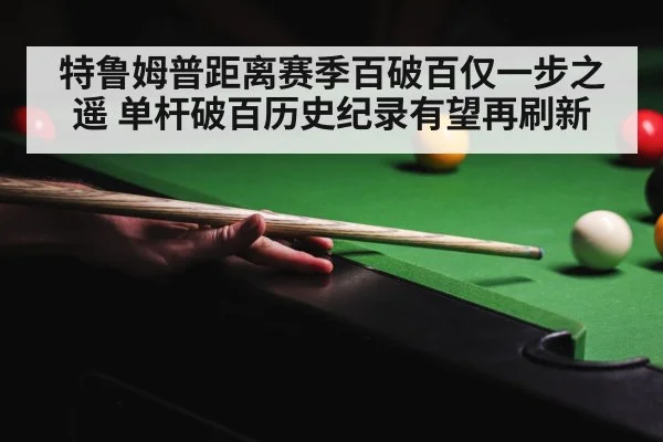 特鲁姆普距离赛季百破百仅一步之遥 单杆破百历史纪录有望再刷新