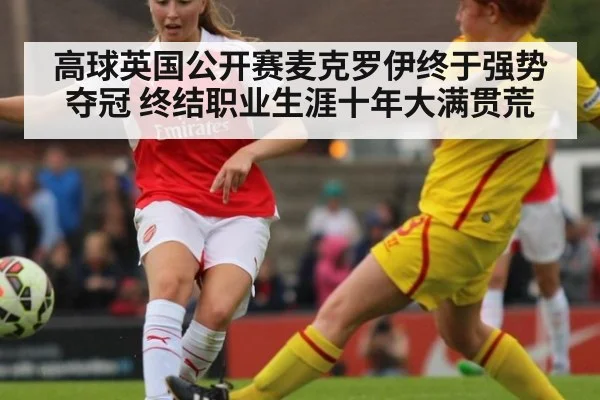 高球英国公开赛麦克罗伊终于强势夺冠 终结职业生涯十年大满贯荒