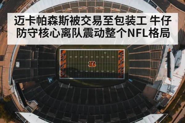 迈卡帕森斯被交易至包装工 牛仔防守核心离队震动整个NFL格局