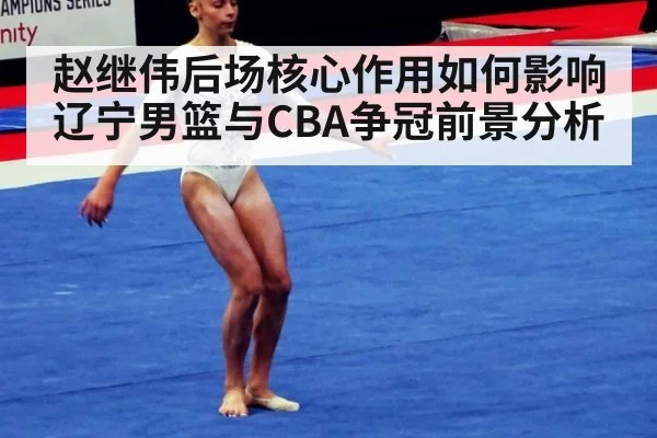 赵继伟后场核心作用如何影响辽宁男篮与CBA争冠前景分析